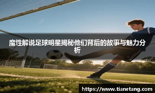 魔性解说足球明星揭秘他们背后的故事与魅力分析