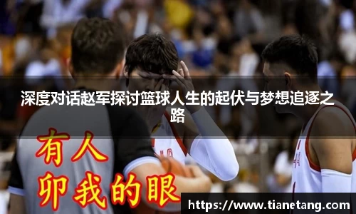 深度对话赵军探讨篮球人生的起伏与梦想追逐之路
