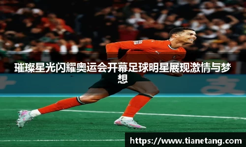 璀璨星光闪耀奥运会开幕足球明星展现激情与梦想